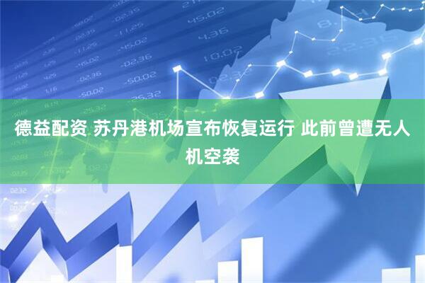 德益配资 苏丹港机场宣布恢复运行 此前曾遭无人机空袭