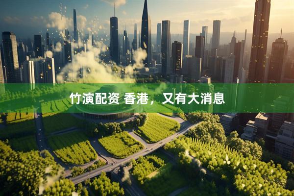 竹演配资 香港，又有大消息