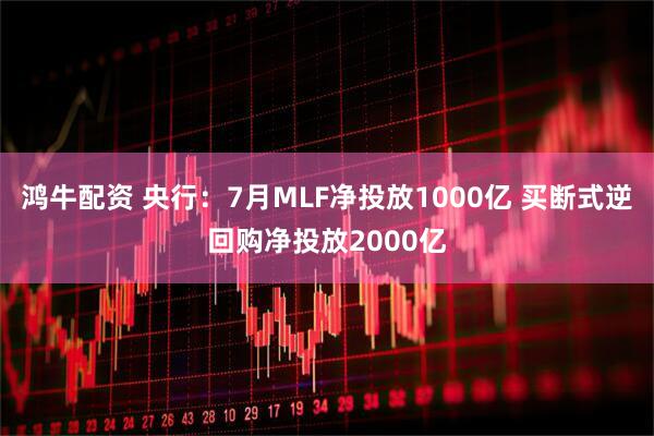 鸿牛配资 央行：7月MLF净投放1000亿 买断式逆回购净投放2000亿