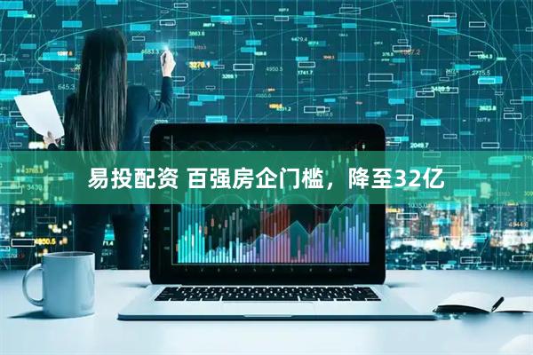 易投配资 百强房企门槛，降至32亿