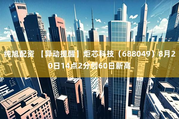 纯旭配资 【异动提醒】炬芯科技（688049）8月20日14点2分创60日新高