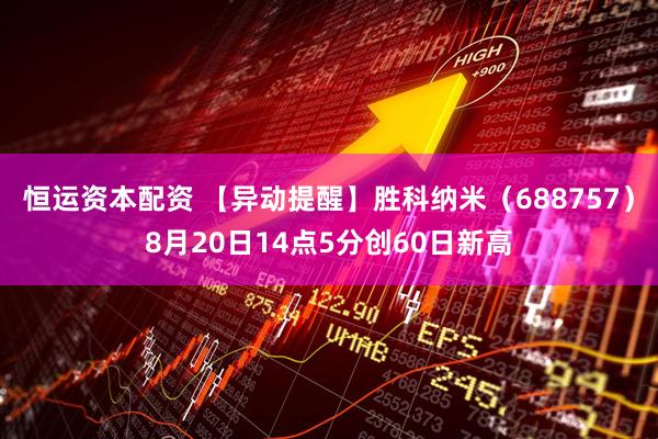 恒运资本配资 【异动提醒】胜科纳米（688757）8月20日14点5分创60日新高