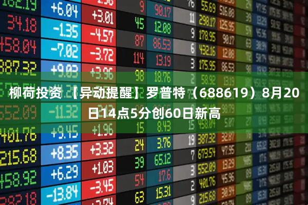 柳荷投资 【异动提醒】罗普特（688619）8月20日14点5分创60日新高
