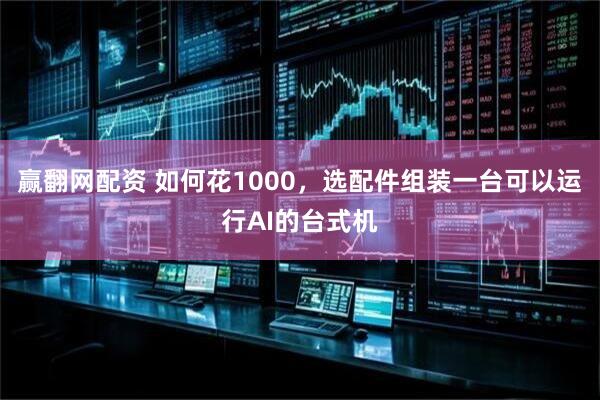 赢翻网配资 如何花1000，选配件组装一台可以运行AI的台式机