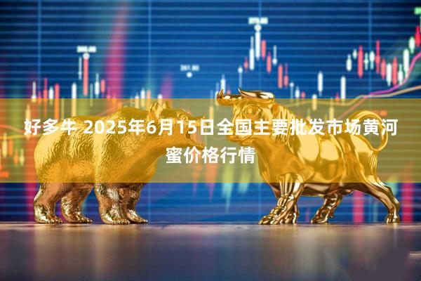 好多牛 2025年6月15日全国主要批发市场黄河蜜价格行情