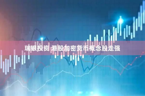 瑞银投资 港股加密货币概念股走强