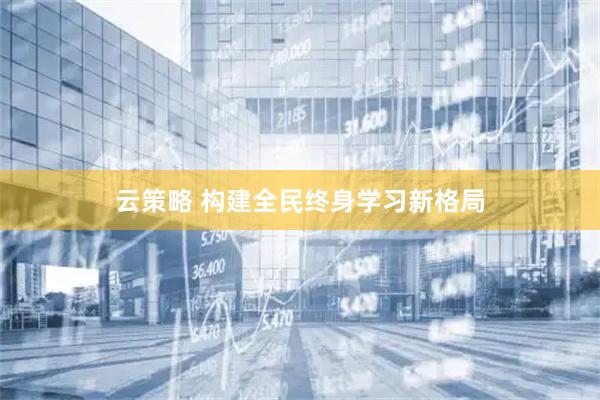 云策略 构建全民终身学习新格局