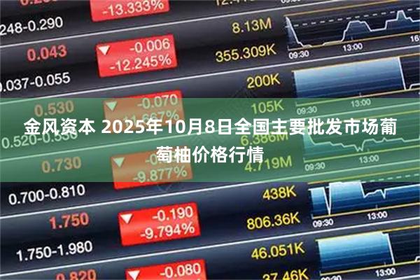 金风资本 2025年10月8日全国主要批发市场葡萄柚价格行情