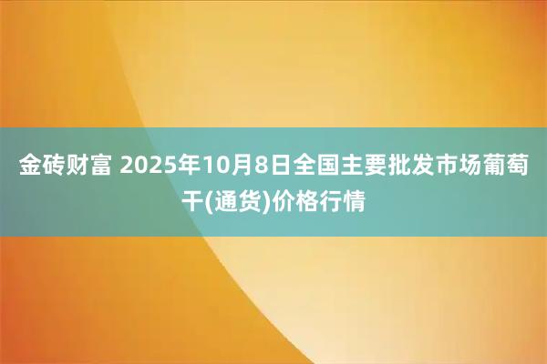 金砖财富 2025年10月8日全国主要批发市场葡萄干(通货)价格行情