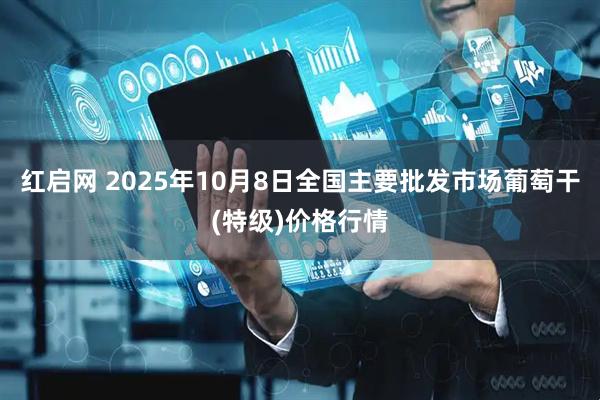 红启网 2025年10月8日全国主要批发市场葡萄干(特级)价格行情