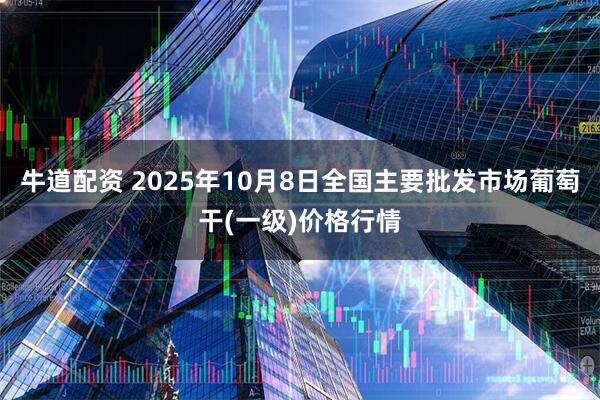 牛道配资 2025年10月8日全国主要批发市场葡萄干(一级)价格行情