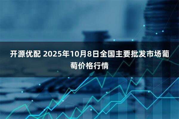 开源优配 2025年10月8日全国主要批发市场葡萄价格行情
