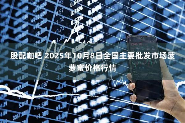 股配咖吧 2025年10月8日全国主要批发市场菠萝蜜价格行情