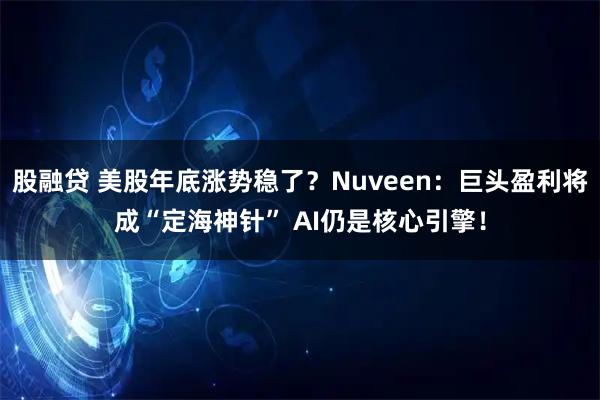 股融贷 美股年底涨势稳了?Nuveen:巨头盈利将成“定海神针” AI仍是核心引擎!