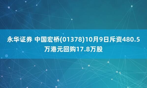 永华证券 中国宏桥(01378)10月9日斥资480.5万港元回购17.8万股