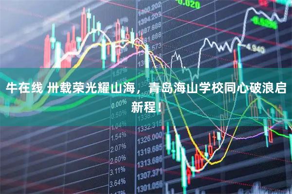 牛在线 卅载荣光耀山海，青岛海山学校同心破浪启新程！
