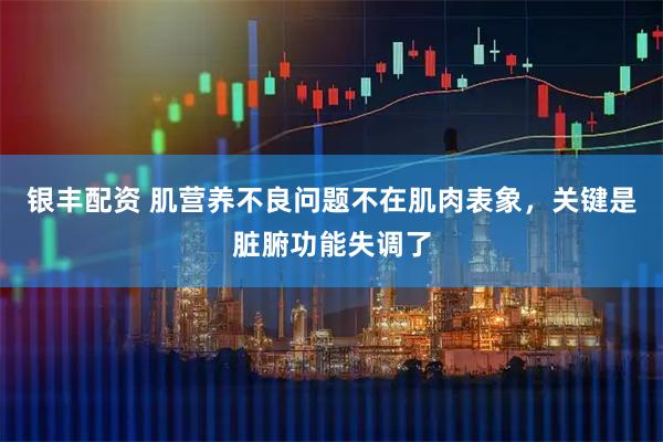 银丰配资 肌营养不良问题不在肌肉表象，关键是脏腑功能失调了