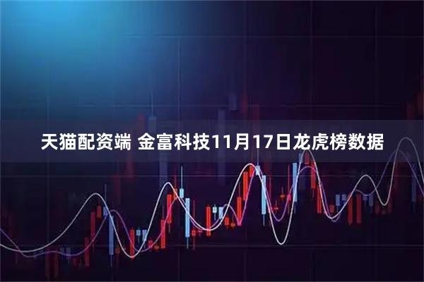天猫配资端 金富科技11月17日龙虎榜数据