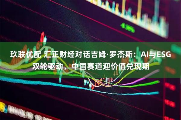 玖联优配 汇正财经对话吉姆·罗杰斯:AI与ESG双轮驱动,中国赛道迎价值兑现期