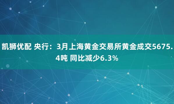 凯狮优配 央行：3月上海黄金交易所黄金成交5675.4吨 同比减少6.3%