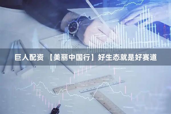 巨人配资 【美丽中国行】好生态就是好赛道
