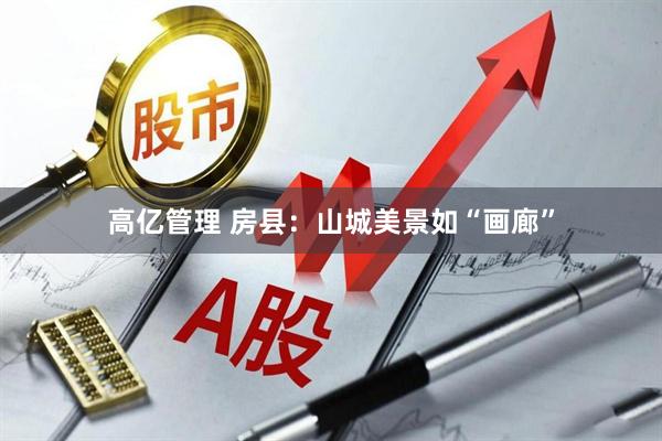 高亿管理 房县：山城美景如“画廊”