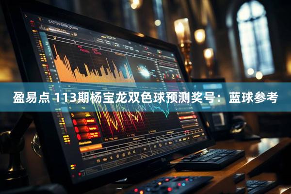 盈易点 113期杨宝龙双色球预测奖号：蓝球参考