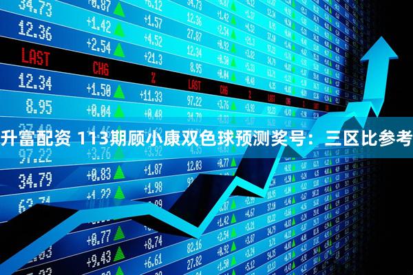 升富配资 113期顾小康双色球预测奖号：三区比参考